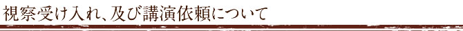 視察受け入れ、及び講演依頼について