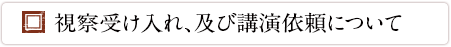 視察受け入れ、及び講演依頼について